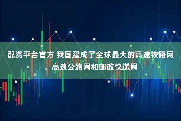 配资平台官方 我国建成了全球最大的高速铁路网、高速公路网和邮政快递网