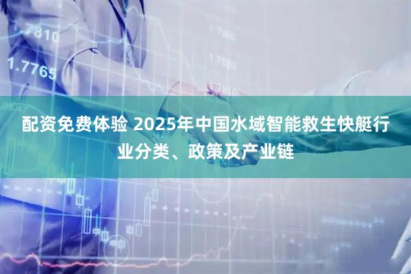 配资免费体验 2025年中国水域智能救生快艇行业分类、政策及产业链
