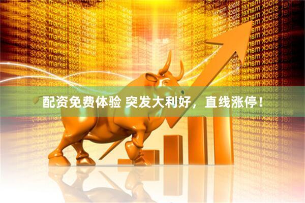 配资免费体验 突发大利好，直线涨停！